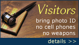 Attention all visitors: photo id's are required, no cell phones allowed, no weapons allowed. Click here for more details.